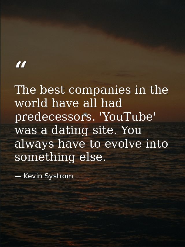 The best companies in the world have all had predecessors. 'YouTube' was a dating site. You always have to evolve into s — Kevin Systrom