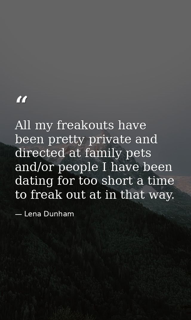 All my freakouts have been pretty private and directed at family pets and/or people I have been dating for too short a t — Lena Dunham