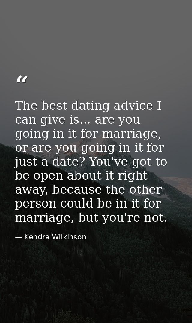 The best dating advice I can give is... are you going in it for marriage, or are you going in it for just a date? You've — Kendra Wilkinson