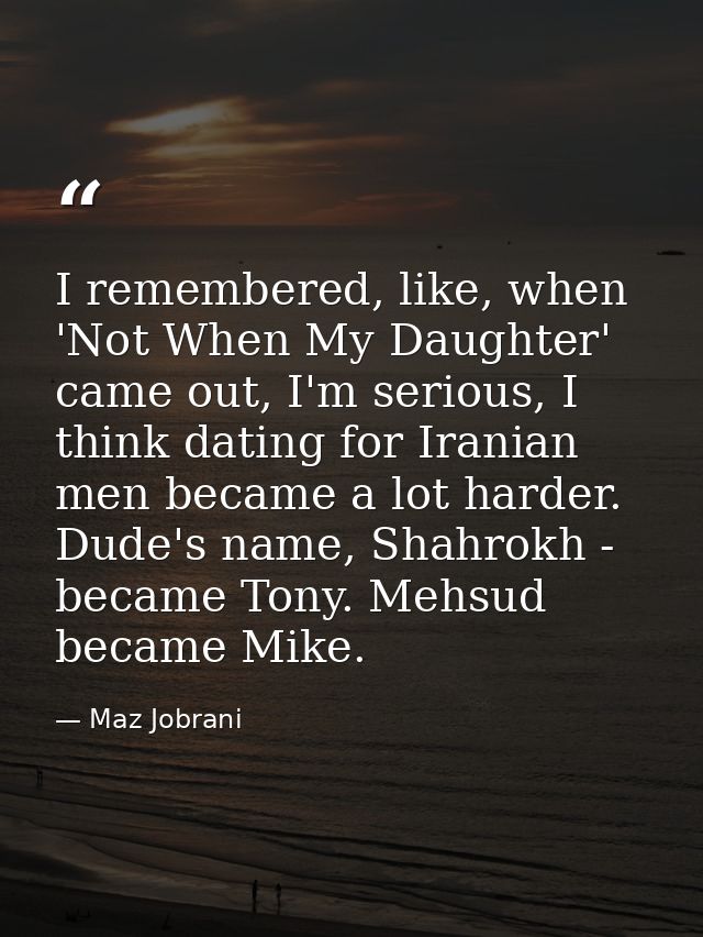 I remembered, like, when 'Not When My Daughter' came out, I'm serious, I think dating for Iranian men became a lot harde — Maz Jobrani