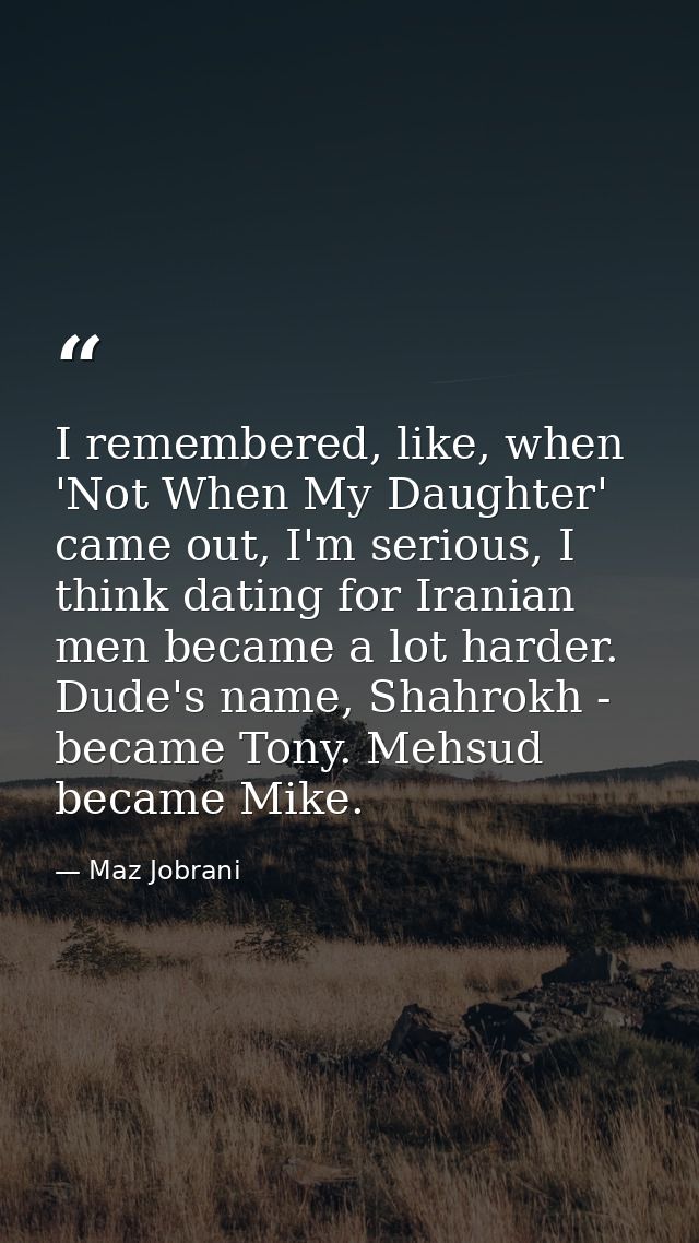 I remembered, like, when 'Not When My Daughter' came out, I'm serious, I think dating for Iranian men became a lot harde — Maz Jobrani