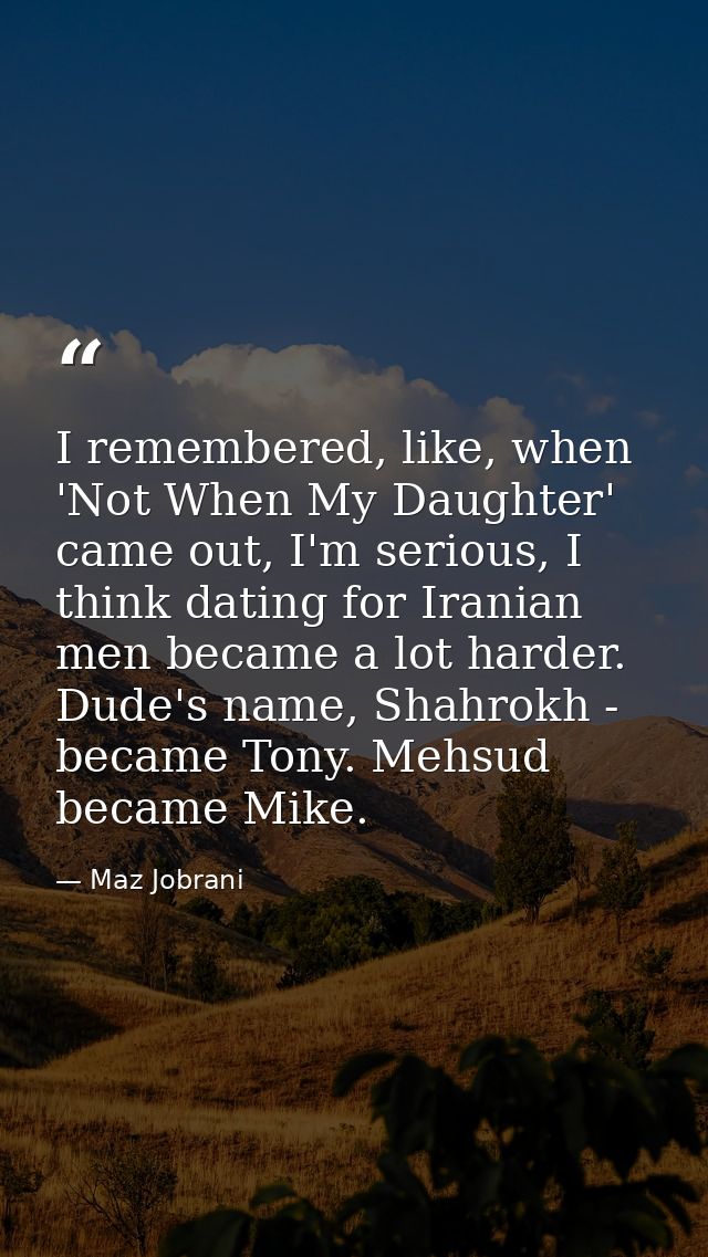I remembered, like, when 'Not When My Daughter' came out, I'm serious, I think dating for Iranian men became a lot harde — Maz Jobrani