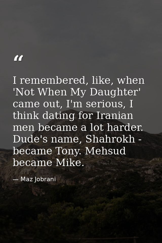 I remembered, like, when 'Not When My Daughter' came out, I'm serious, I think dating for Iranian men became a lot harde — Maz Jobrani