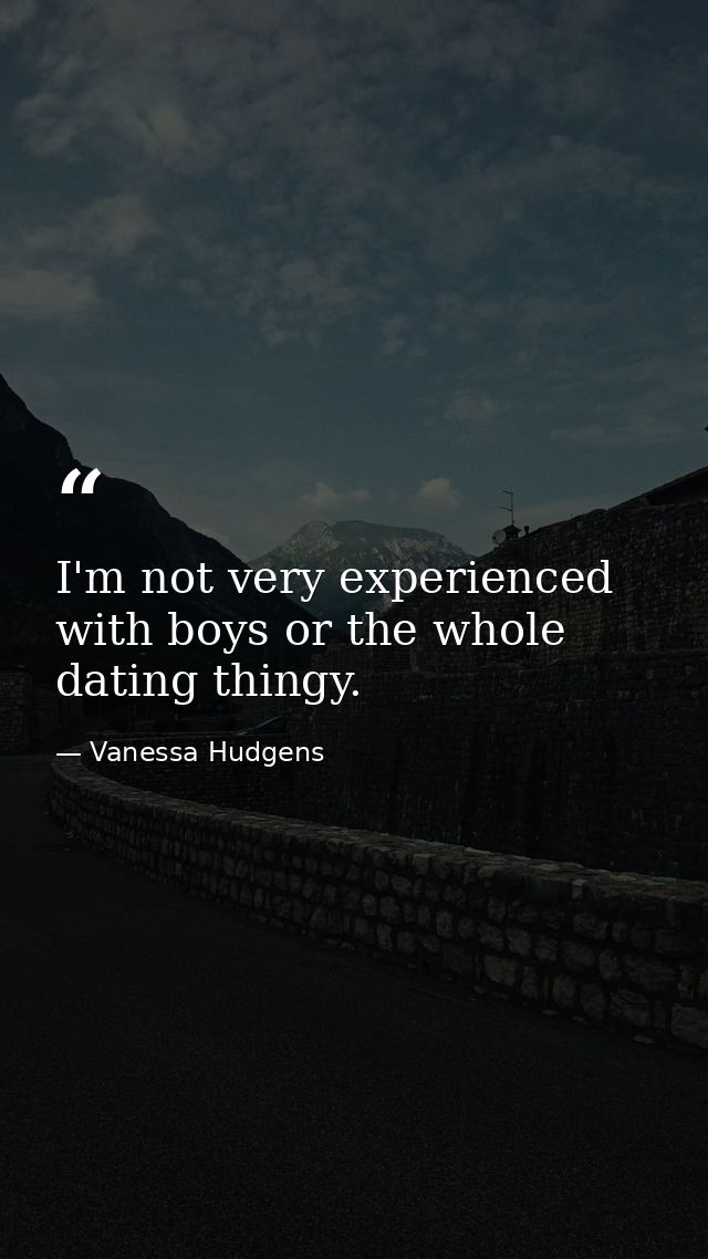 I'm not very experienced with boys or the whole dating thingy. — Vanessa Hudgens