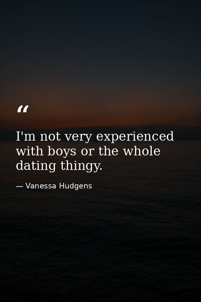 I'm not very experienced with boys or the whole dating thingy. — Vanessa Hudgens