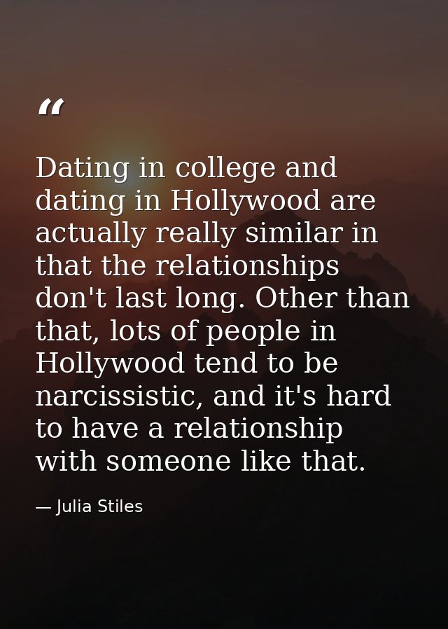 Dating in college and dating in Hollywood are actually really similar in that the relationships don't last long. Other t — Julia Stiles