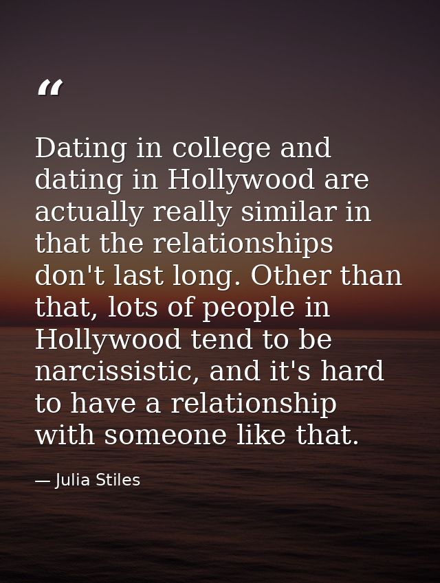 Dating in college and dating in Hollywood are actually really similar in that the relationships don't last long. Other t — Julia Stiles