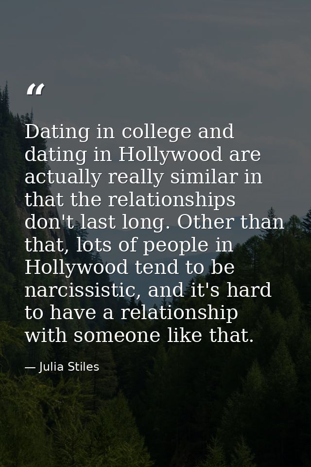 Dating in college and dating in Hollywood are actually really similar in that the relationships don't last long. Other t — Julia Stiles
