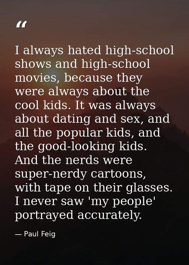I always hated high-school shows and high-school movies, because they were always about the cool kids. It was always abo — Paul Feig