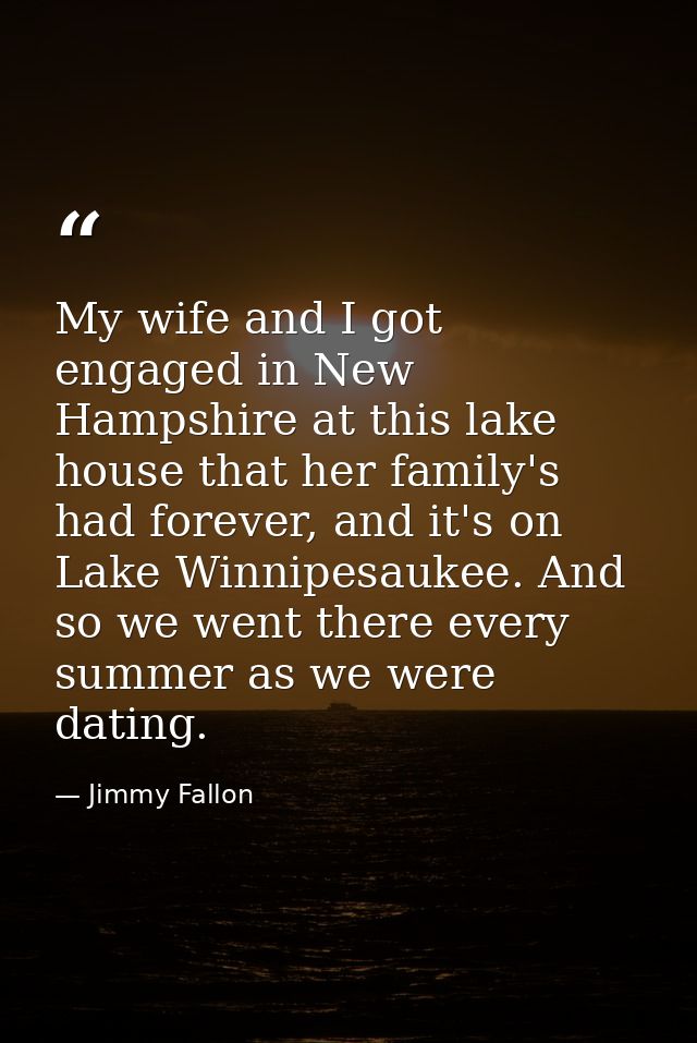 My wife and I got engaged in New Hampshire at this lake house that her family's had forever, and it's on Lake Winnipesau — Jimmy Fallon