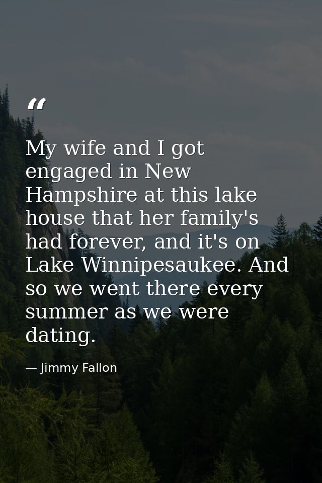 My wife and I got engaged in New Hampshire at this lake house that her family's had forever, and it's on Lake Winnipesau — Jimmy Fallon