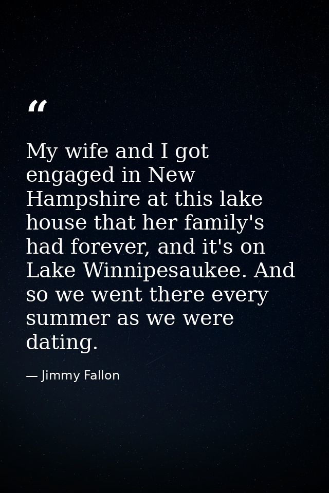My wife and I got engaged in New Hampshire at this lake house that her family's had forever, and it's on Lake Winnipesau — Jimmy Fallon