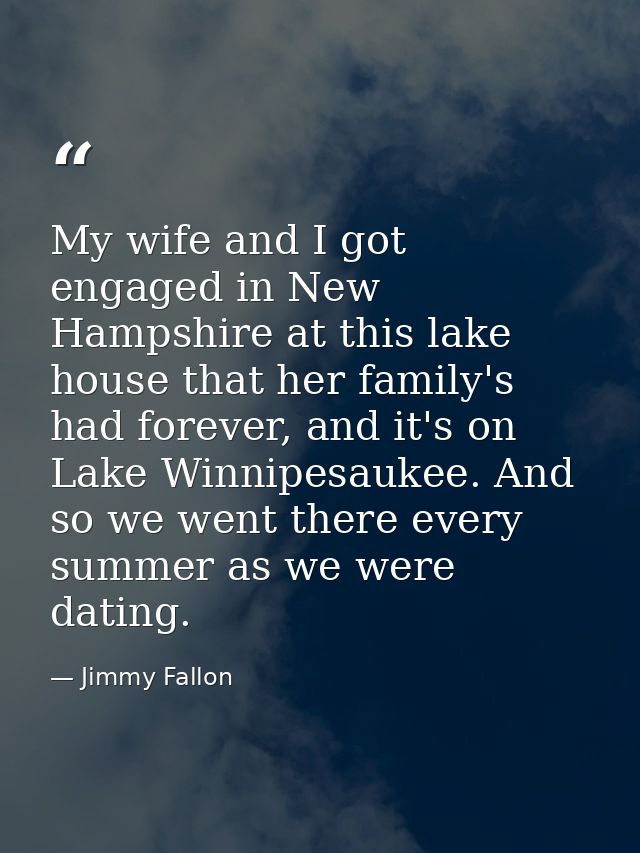 My wife and I got engaged in New Hampshire at this lake house that her family's had forever, and it's on Lake Winnipesau — Jimmy Fallon