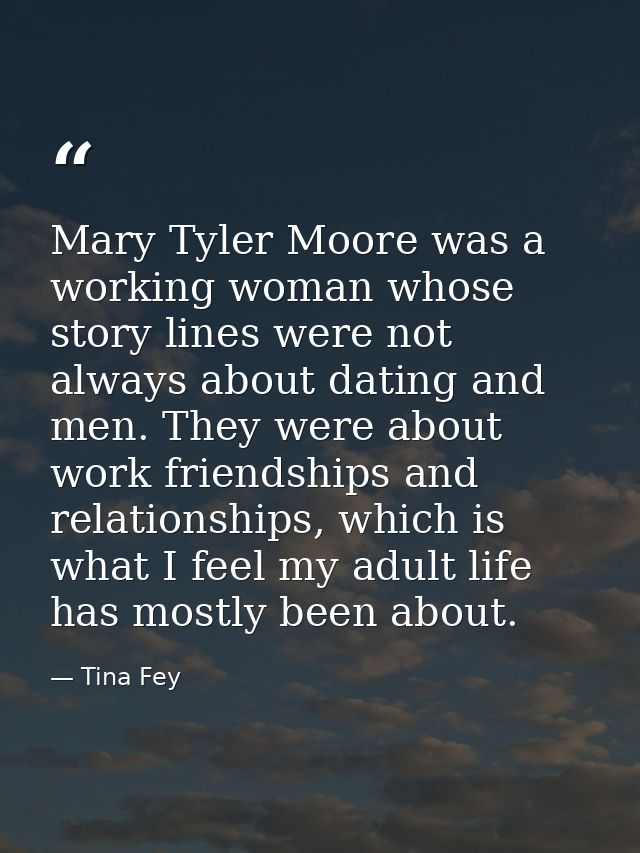 Mary Tyler Moore was a working woman whose story lines were not always about dating and men. They were about work friend — Tina Fey