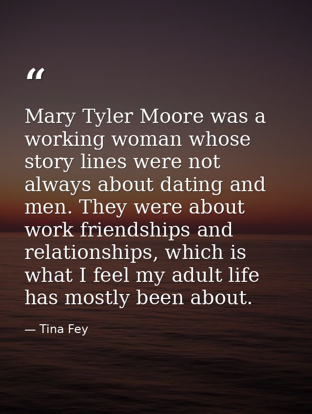 Mary Tyler Moore was a working woman whose story lines were not always about dating and men. They were about work friend — Tina Fey