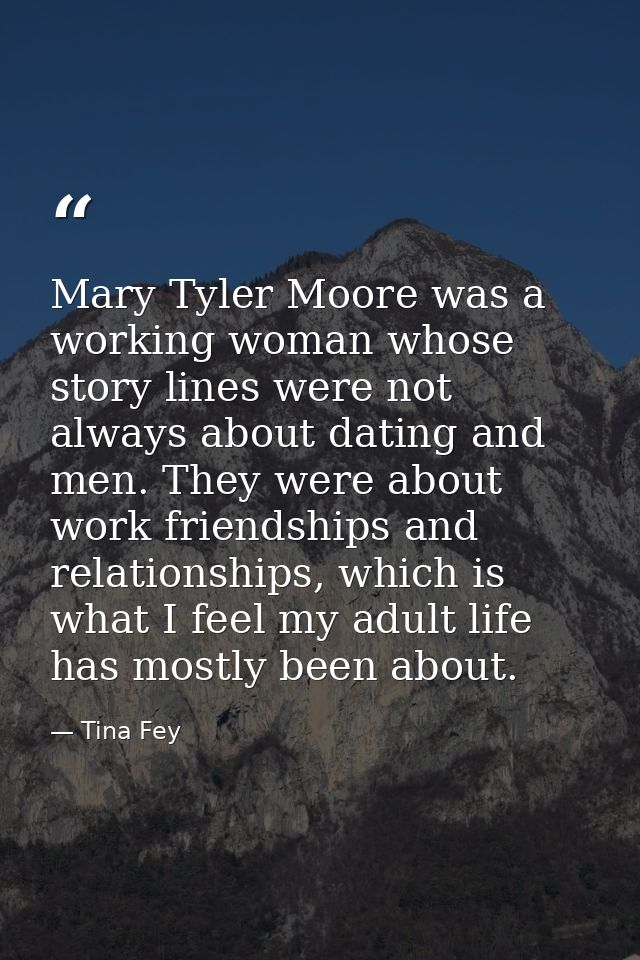 Mary Tyler Moore was a working woman whose story lines were not always about dating and men. They were about work friend — Tina Fey