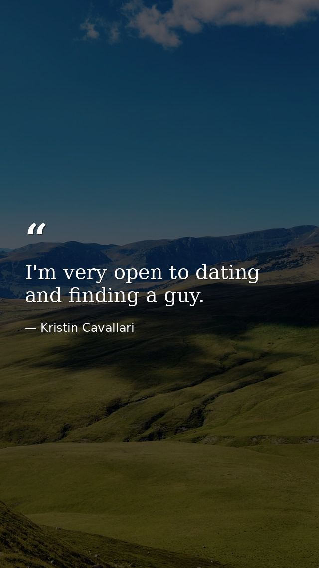 I'm very open to dating and finding a guy. — Kristin Cavallari