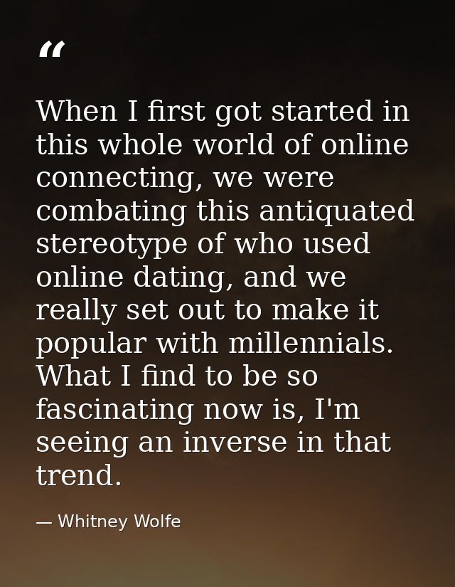 When I first got started in this whole world of online connecting, we were combating this antiquated stereotype of who u — Whitney Wolfe