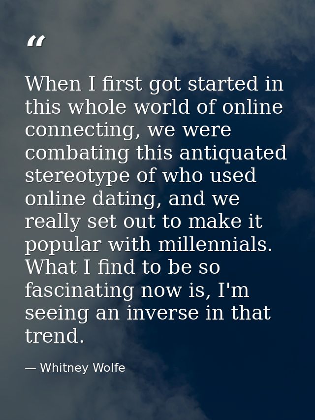 When I first got started in this whole world of online connecting, we were combating this antiquated stereotype of who u — Whitney Wolfe