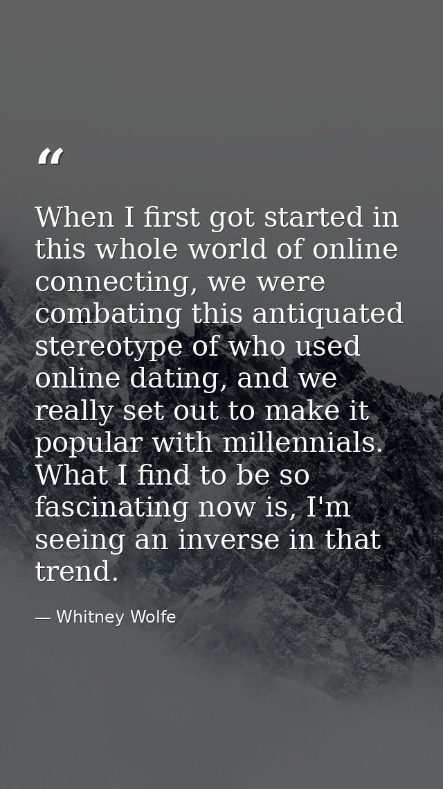 When I first got started in this whole world of online connecting, we were combating this antiquated stereotype of who u — Whitney Wolfe