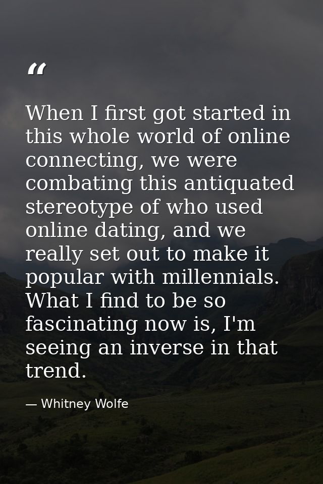 When I first got started in this whole world of online connecting, we were combating this antiquated stereotype of who u — Whitney Wolfe