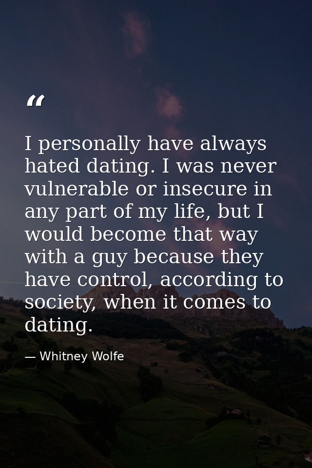 I personally have always hated dating. I was never vulnerable or insecure in any part of my life, but I would become tha — Whitney Wolfe