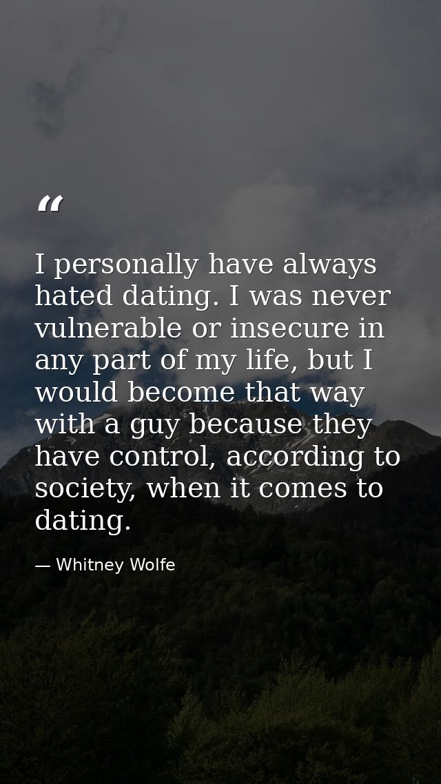 I personally have always hated dating. I was never vulnerable or insecure in any part of my life, but I would become tha — Whitney Wolfe