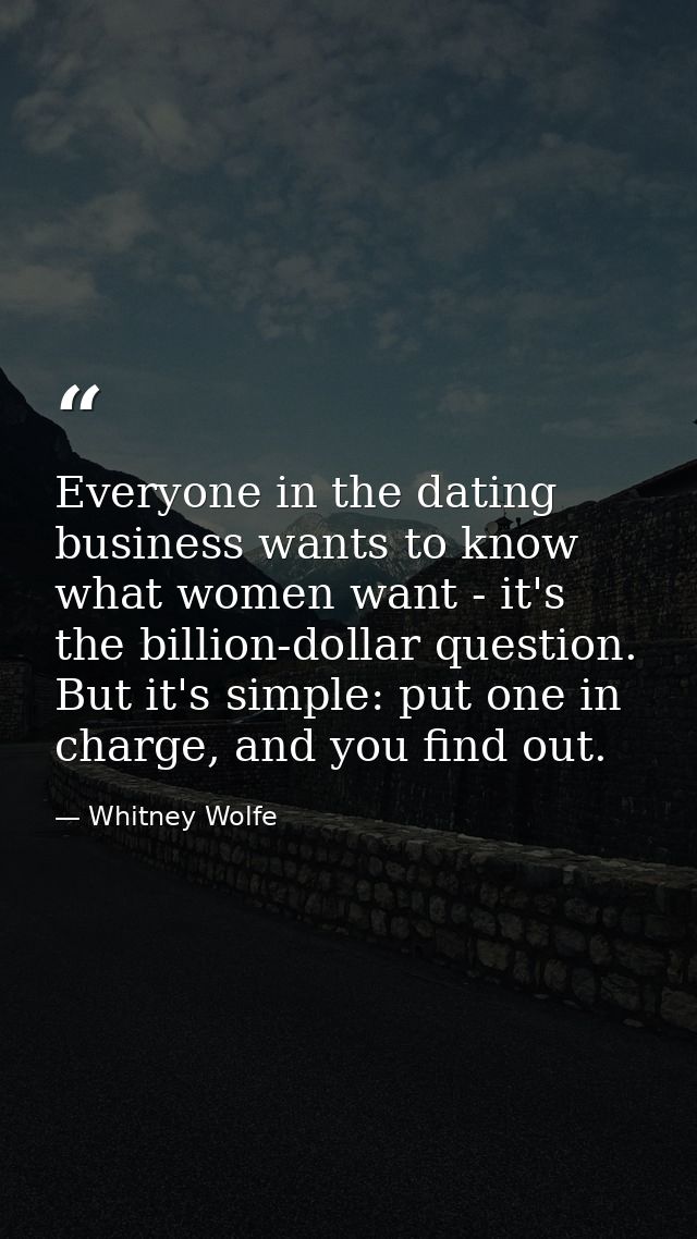 Everyone in the dating business wants to know what women want - it's the billion-dollar question. But it's simple: put o — Whitney Wolfe
