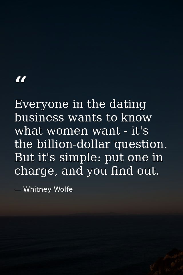Everyone in the dating business wants to know what women want - it's the billion-dollar question. But it's simple: put o — Whitney Wolfe