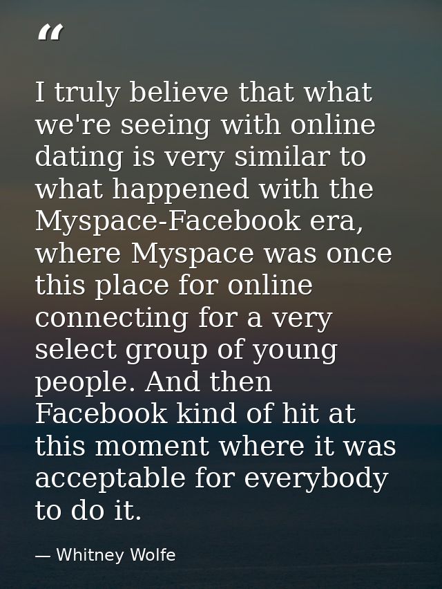 I truly believe that what we're seeing with online dating is very similar to what happened with the Myspace-Facebook era — Whitney Wolfe