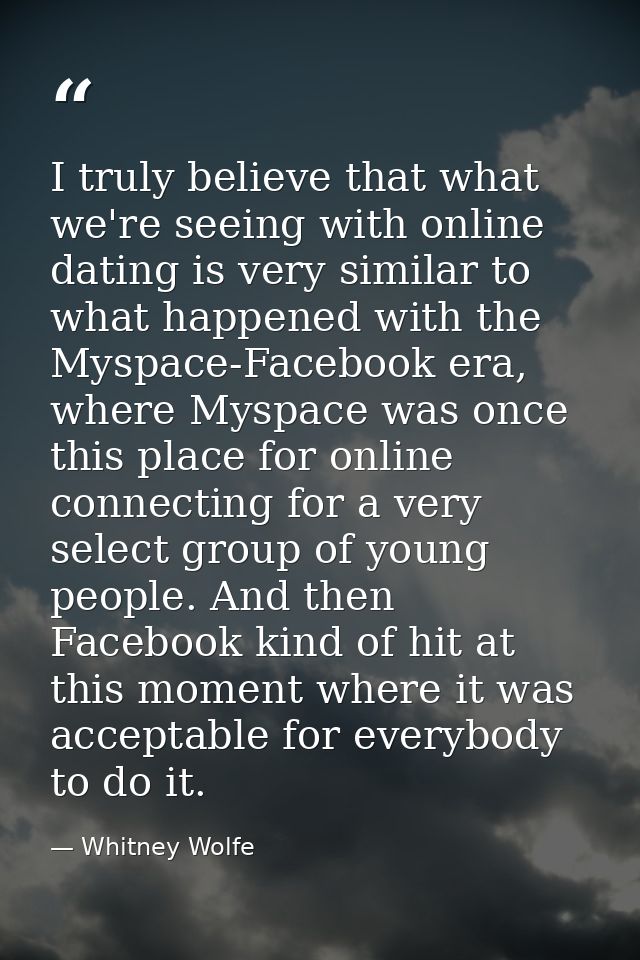 I truly believe that what we're seeing with online dating is very similar to what happened with the Myspace-Facebook era — Whitney Wolfe
