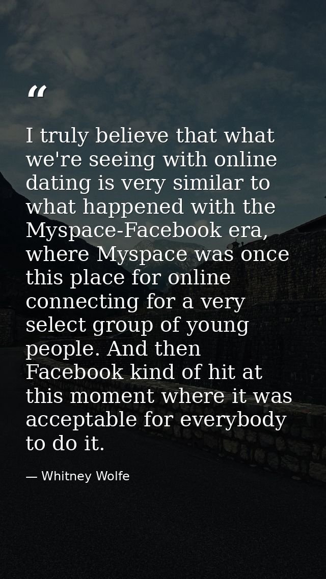 I truly believe that what we're seeing with online dating is very similar to what happened with the Myspace-Facebook era — Whitney Wolfe