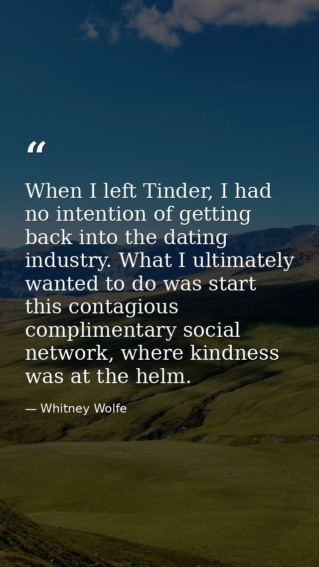 When I left Tinder, I had no intention of getting back into the dating industry. What I ultimately wanted to do was star — Whitney Wolfe
