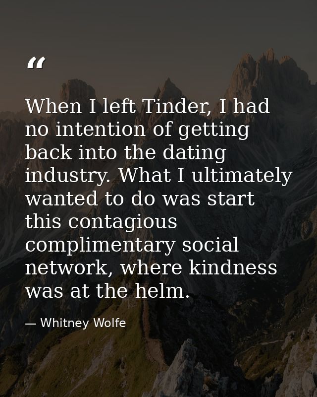 When I left Tinder, I had no intention of getting back into the dating industry. What I ultimately wanted to do was star — Whitney Wolfe