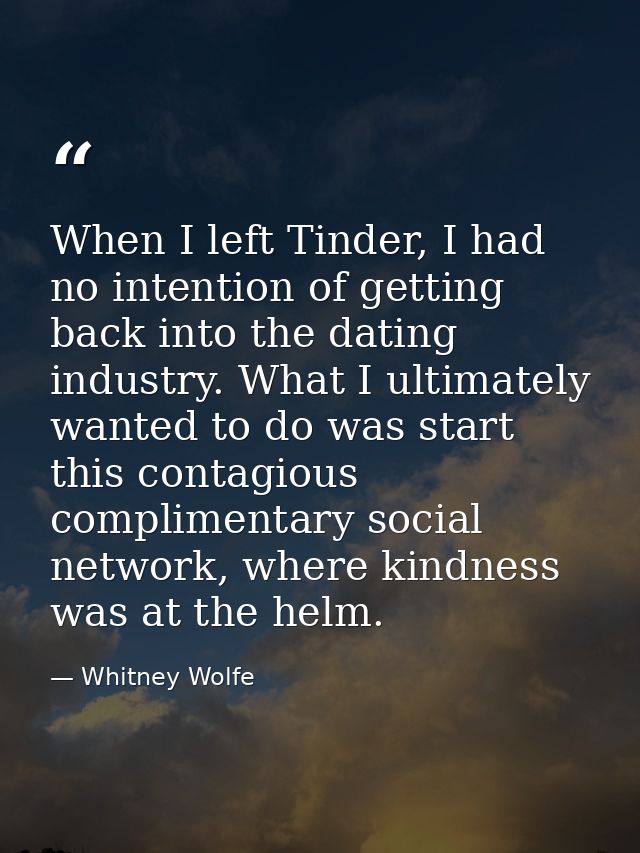 When I left Tinder, I had no intention of getting back into the dating industry. What I ultimately wanted to do was star — Whitney Wolfe