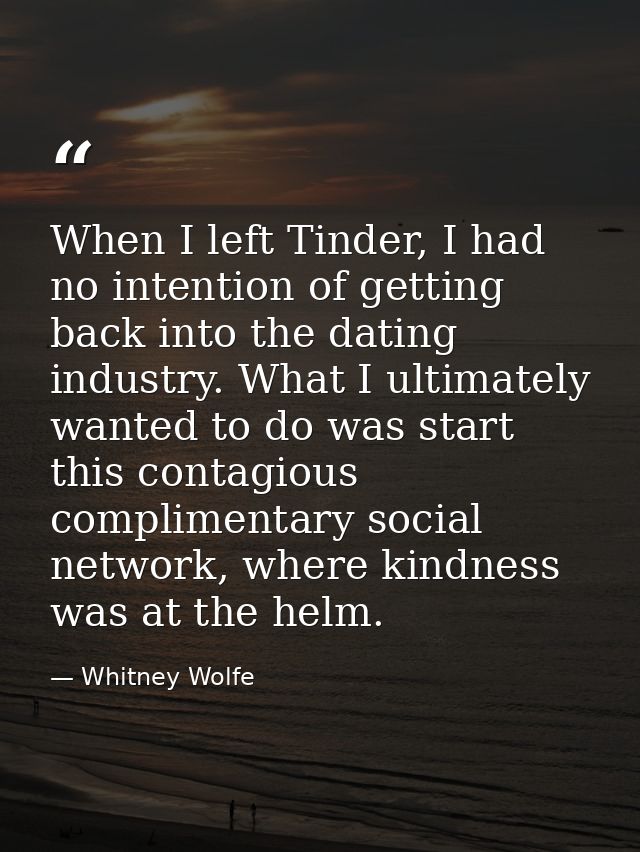 When I left Tinder, I had no intention of getting back into the dating industry. What I ultimately wanted to do was star — Whitney Wolfe