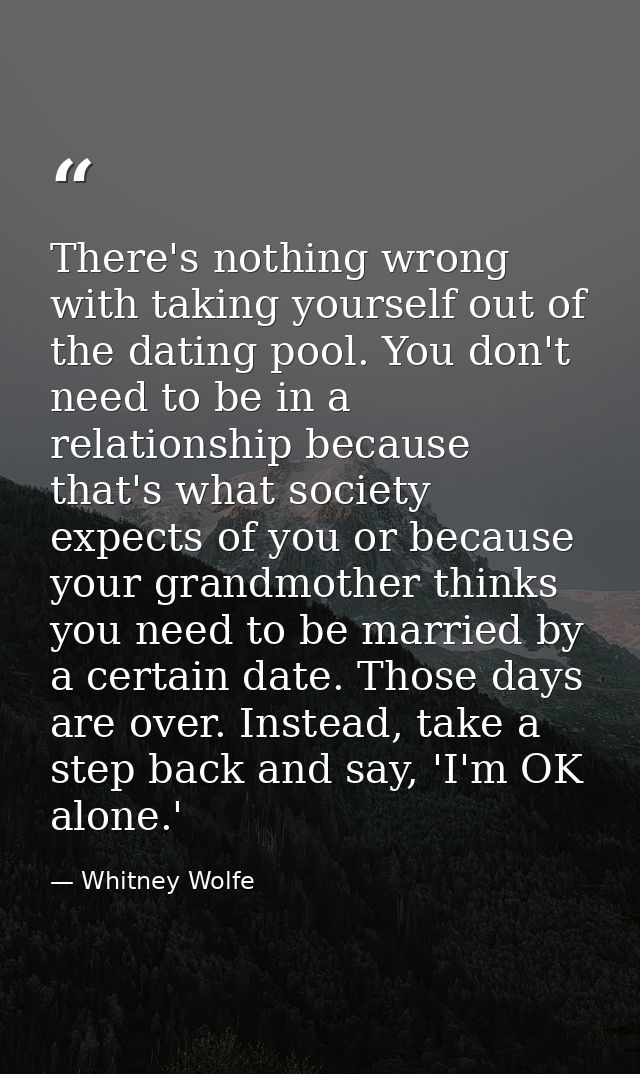 There's nothing wrong with taking yourself out of the dating pool. You don't need to be in a relationship because that's — Whitney Wolfe