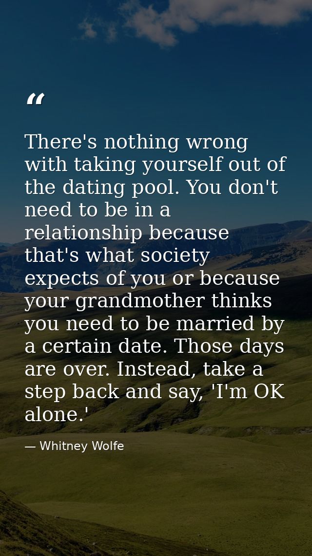 There's nothing wrong with taking yourself out of the dating pool. You don't need to be in a relationship because that's — Whitney Wolfe