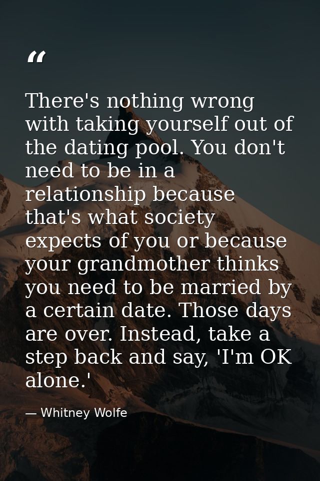 There's nothing wrong with taking yourself out of the dating pool. You don't need to be in a relationship because that's — Whitney Wolfe