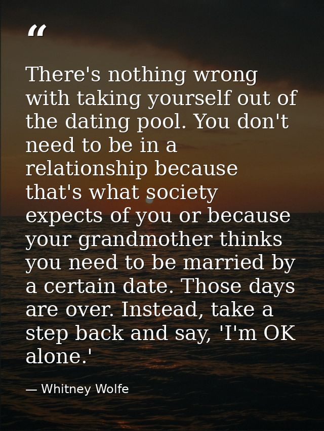 There's nothing wrong with taking yourself out of the dating pool. You don't need to be in a relationship because that's — Whitney Wolfe