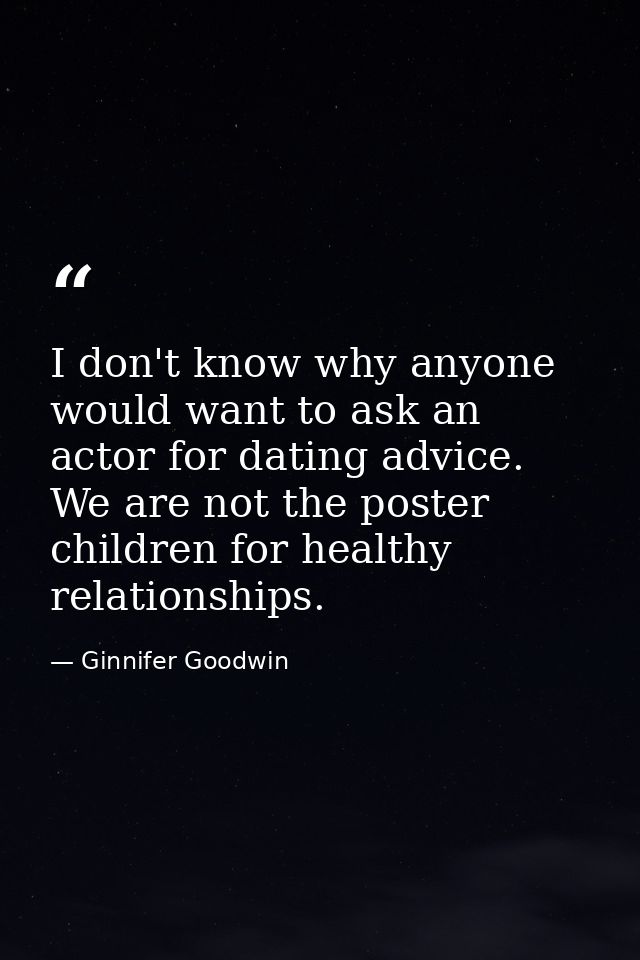 I don't know why anyone would want to ask an actor for dating advice. We are not the poster children for healthy relatio — Ginnifer Goodwin