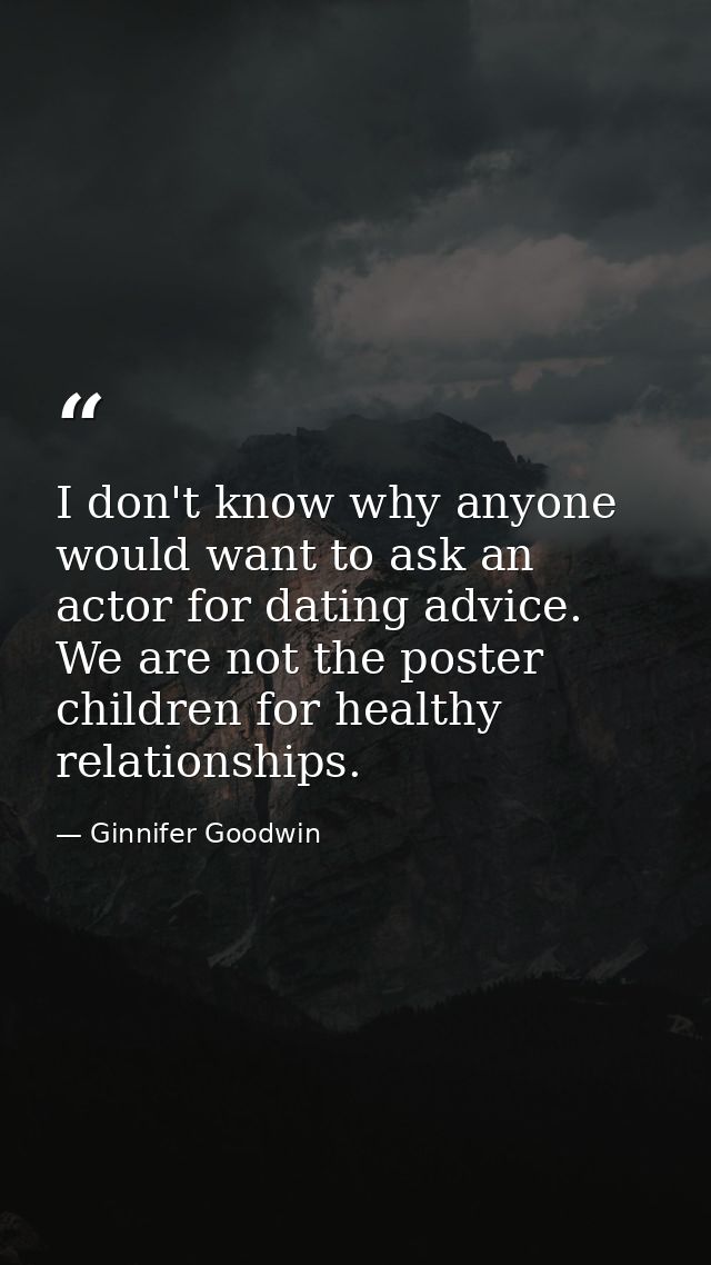 I don't know why anyone would want to ask an actor for dating advice. We are not the poster children for healthy relatio — Ginnifer Goodwin
