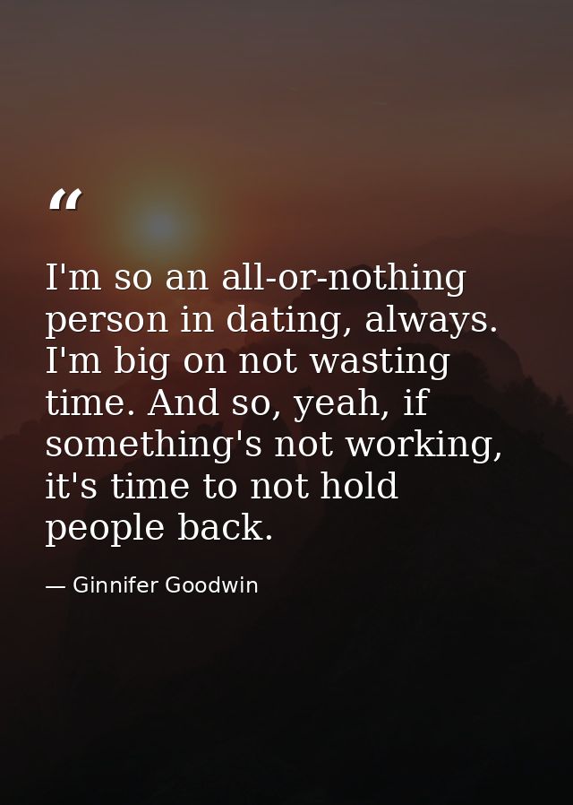 I'm so an all-or-nothing person in dating, always. I'm big on not wasting time. And so, yeah, if something's not working — Ginnifer Goodwin