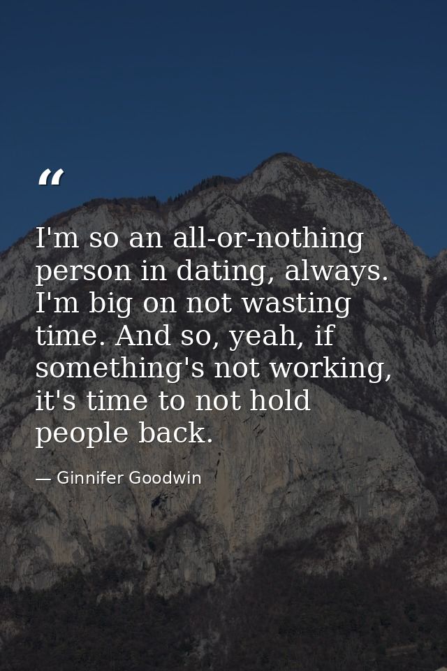 I'm so an all-or-nothing person in dating, always. I'm big on not wasting time. And so, yeah, if something's not working — Ginnifer Goodwin