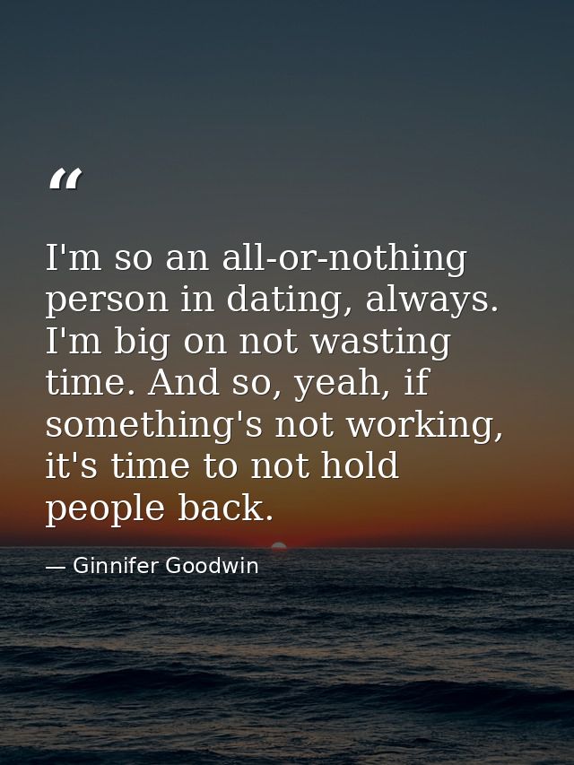 I'm so an all-or-nothing person in dating, always. I'm big on not wasting time. And so, yeah, if something's not working — Ginnifer Goodwin