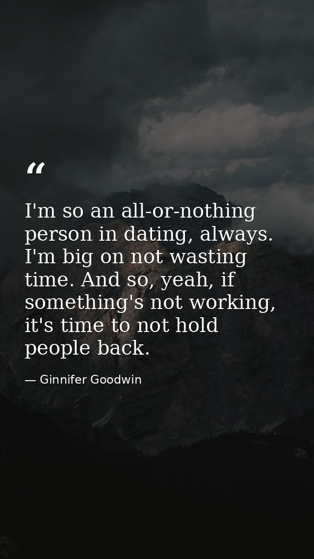 I'm so an all-or-nothing person in dating, always. I'm big on not wasting time. And so, yeah, if something's not working — Ginnifer Goodwin