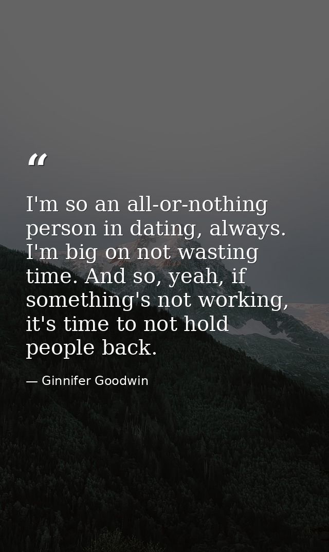 I'm so an all-or-nothing person in dating, always. I'm big on not wasting time. And so, yeah, if something's not working — Ginnifer Goodwin