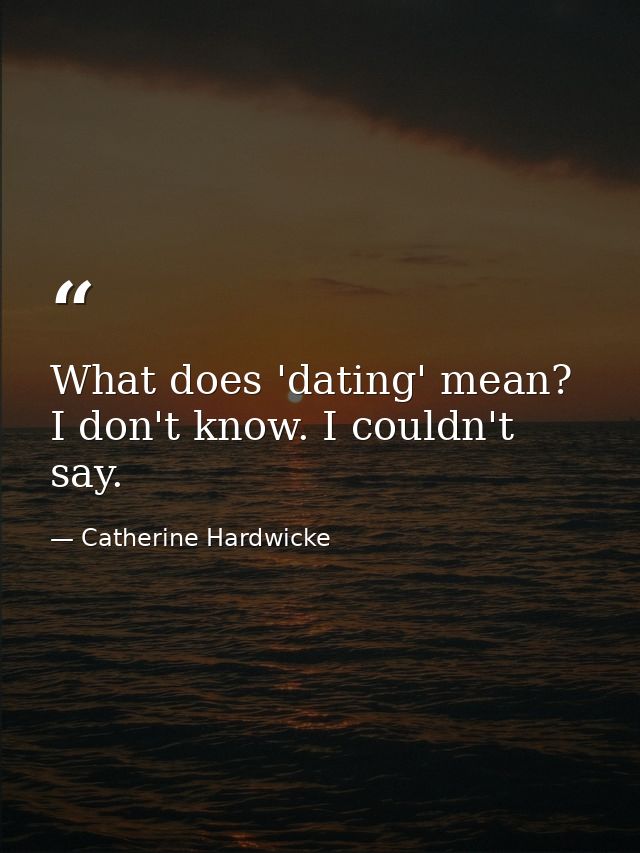 What does 'dating' mean? I don't know. I couldn't say. — Catherine Hardwicke