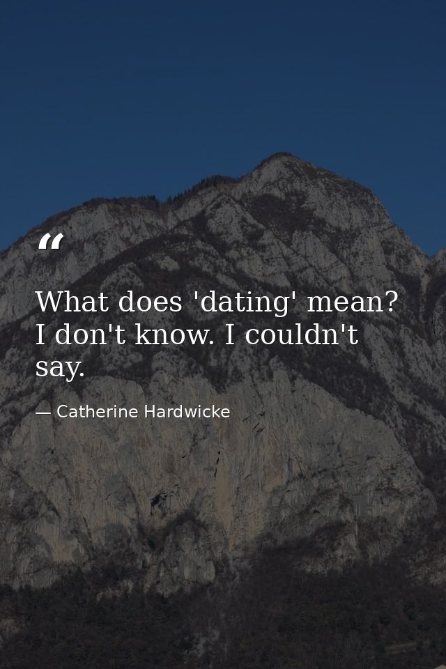 What does 'dating' mean? I don't know. I couldn't say. — Catherine Hardwicke