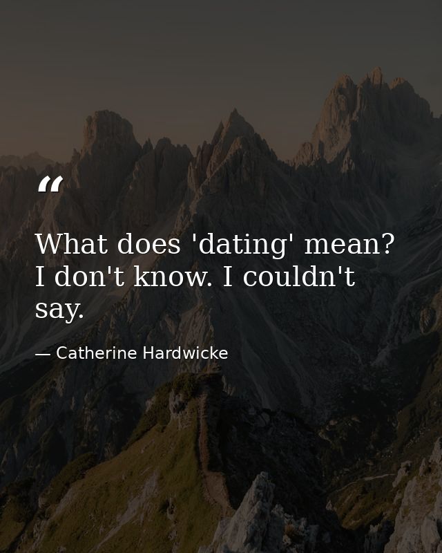 What does 'dating' mean? I don't know. I couldn't say. — Catherine Hardwicke